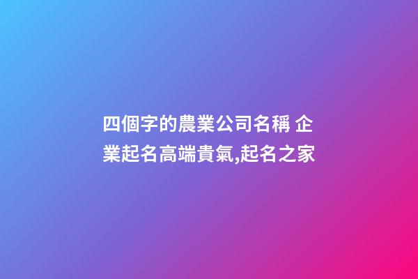 四個字的農業公司名稱 企業起名高端貴氣,起名之家-第1張-公司起名-玄機派